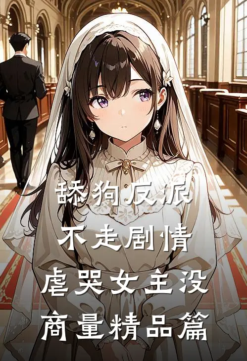 舔狗反派不走剧情，虐哭女主没商量精品篇