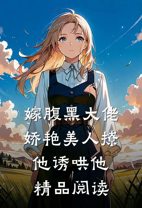 嫁腹黑大佬，娇艳美人撩他诱哄他精品阅读