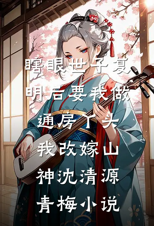 瞎眼世子复明后要我做通房丫头，我改嫁山神沈清源青梅小说
