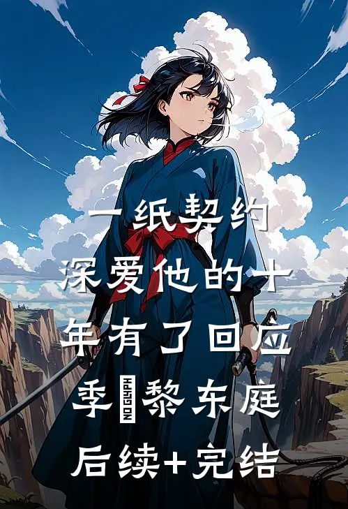 一纸契约：深爱他的十年有了回应季嫋黎东庭后续+完结