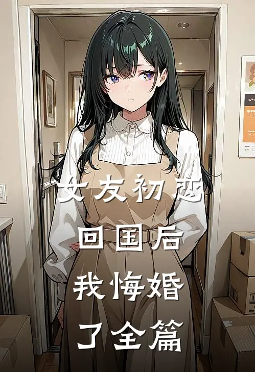 女友初恋回国后，我悔婚了全篇