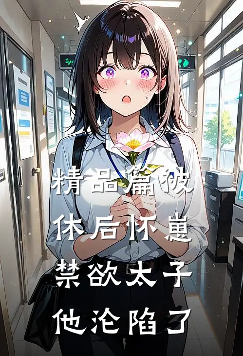 精品篇被休后怀崽，禁欲太子他沦陷了