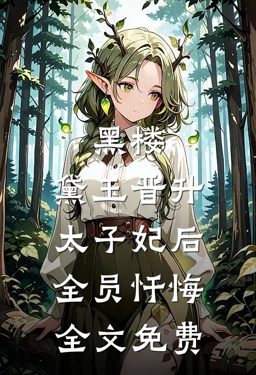 黑楼：黛玉晋升太子妃后，全员忏悔全文免费