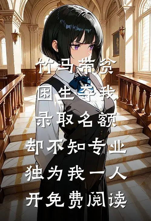 竹马带贫困生夺我录取名额，却不知专业独为我一人开免费阅读