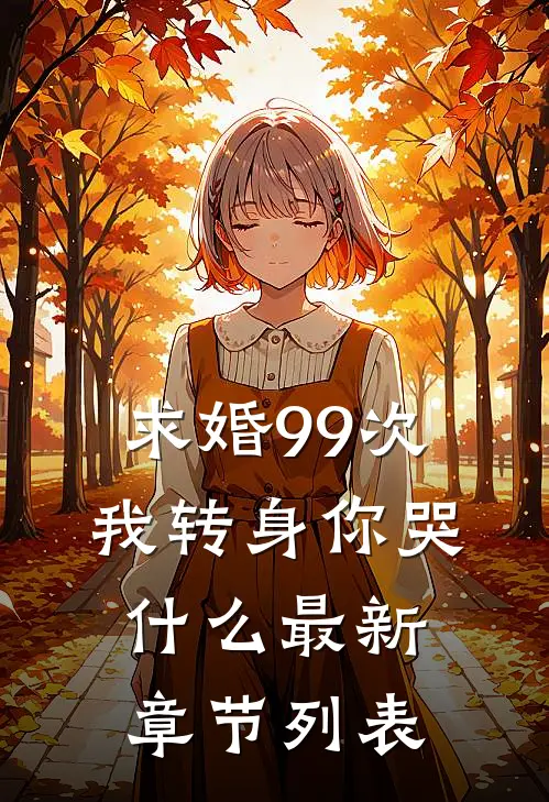 求婚99次，我转身你哭什么最新章节列表