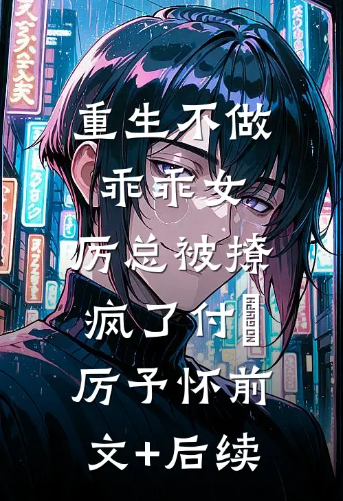 重生不做乖乖女，厉总被撩疯了付玥厉予怀前文+后续