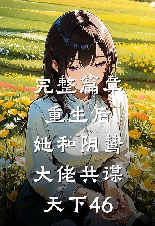完整篇章重生后,她和阴鸷大佬共谋天下46