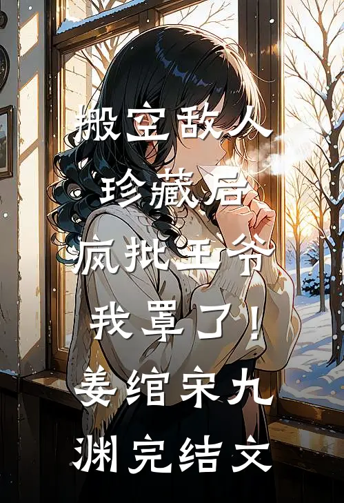 搬空敌人珍藏后，疯批王爷我罩了！姜绾宋九渊完结文