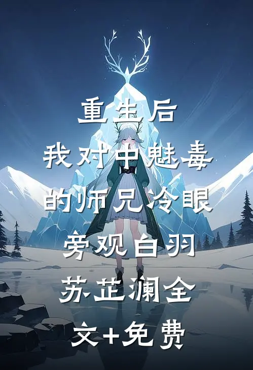 重生后，我对中魅毒的师兄冷眼旁观白羽苏芷澜全文+免费
