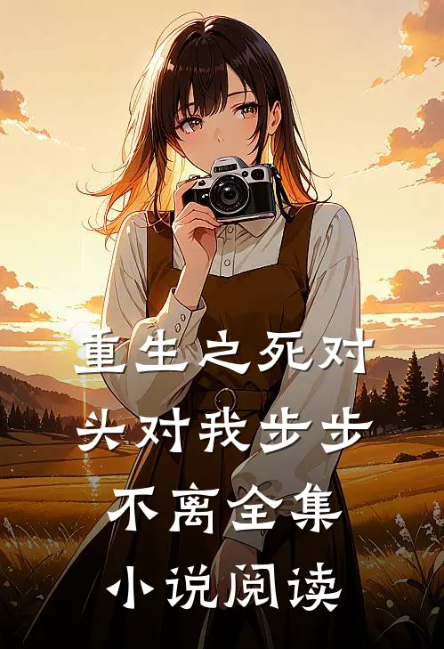 重生之死对头对我步步不离全集小说阅读
