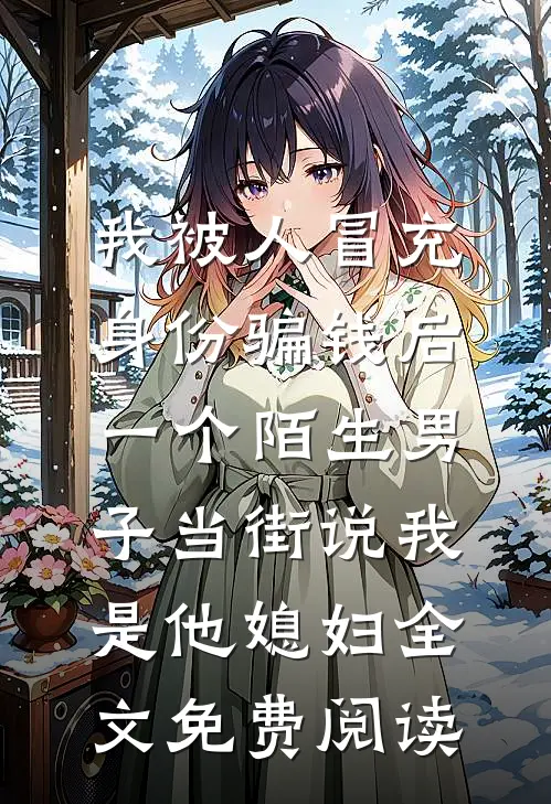 我被人冒充身份骗钱后，一个陌生男子当街说我是他媳妇全文免费阅读