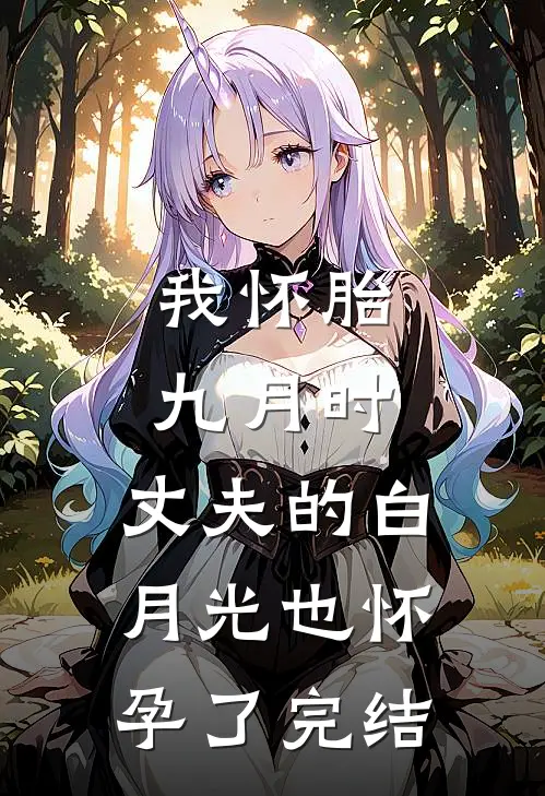 我怀胎九月时，丈夫的白月光也怀孕了完结