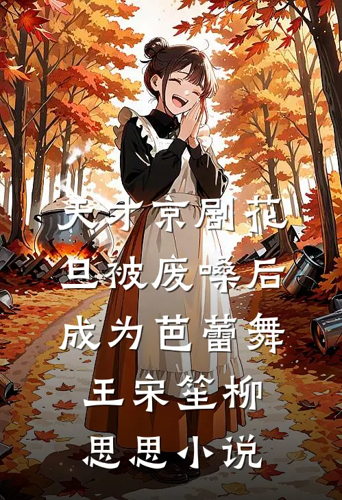 天才京剧花旦被废嗓后成为芭蕾舞王宋笙柳思思小说