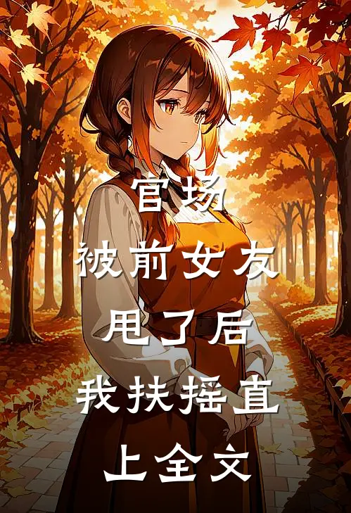 官场：被前女友甩了后，我扶摇直上全文