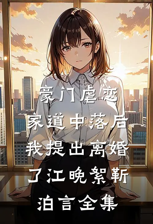 豪门虐恋：家道中落后我提出离婚了江晚絮靳泊言全集