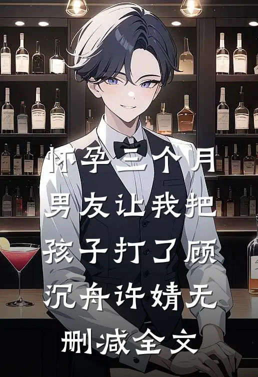 怀孕三个月，男友让我把孩子打了顾沉舟许婧无删减全文