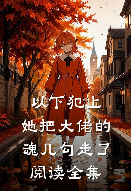 以下犯上，她把大佬的魂儿勾走了阅读全集
