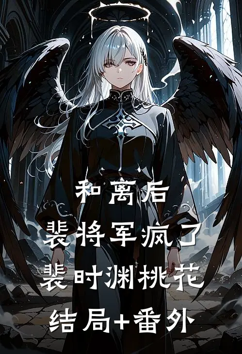 和离后，裴将军疯了裴时渊桃花结局+番外