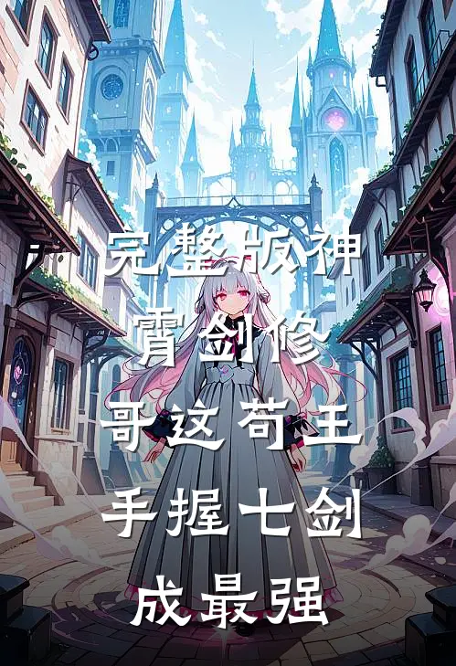 完整版神霄剑修:哥这苟王手握七剑成最强
