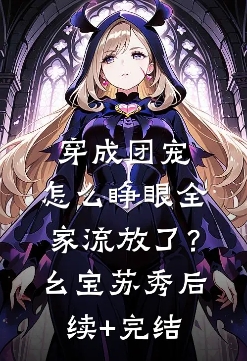 穿成团宠，怎么睁眼全家流放了？幺宝苏秀后续+完结