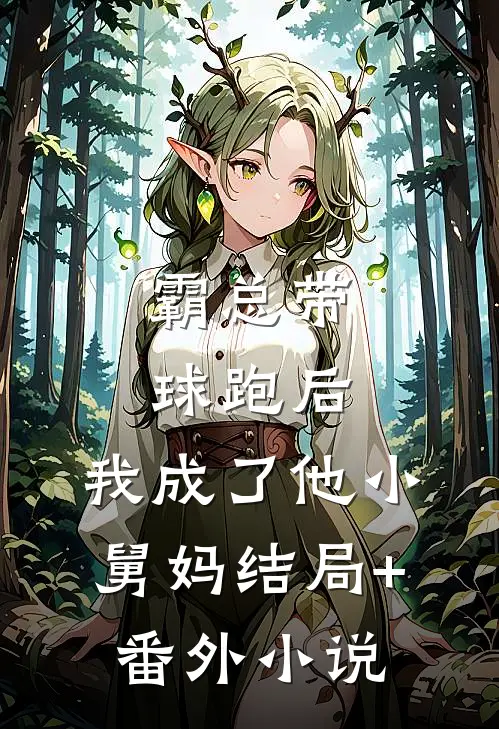 霸总带球跑后，我成了他小舅妈结局+番外小说