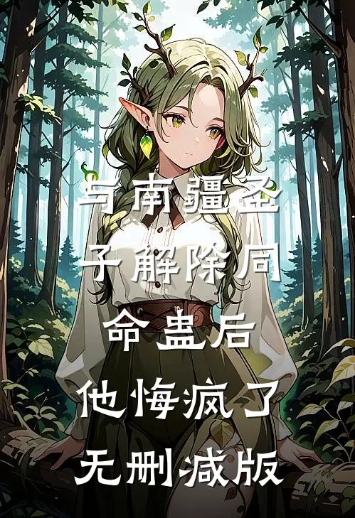 与南疆圣子解除同命蛊后，他悔疯了无删减版