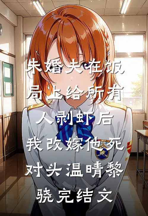 未婚夫在饭局上给所有人剥虾后，我改嫁他死对头温晴黎骁完结文