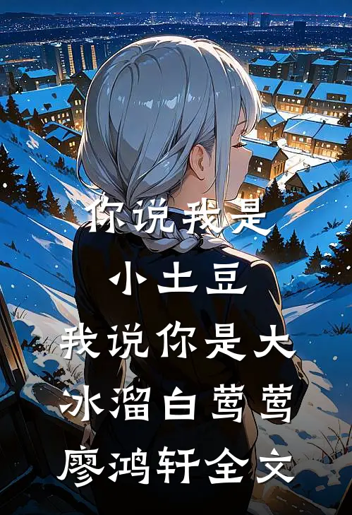 你说我是小土豆，我说你是大冰溜白莺莺廖鸿轩全文
