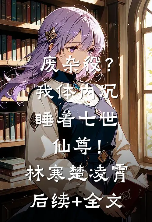 废杂役？我体内沉睡着七世仙尊！林寒楚凌霄后续+全文