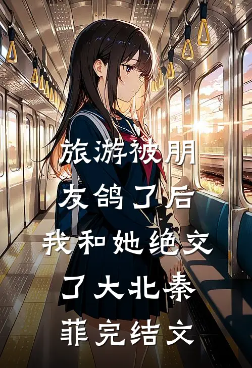 旅游被朋友鸽了后，我和她绝交了大北秦菲完结文