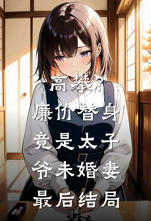 高攀？廉价替身竟是太子爷未婚妻最后结局