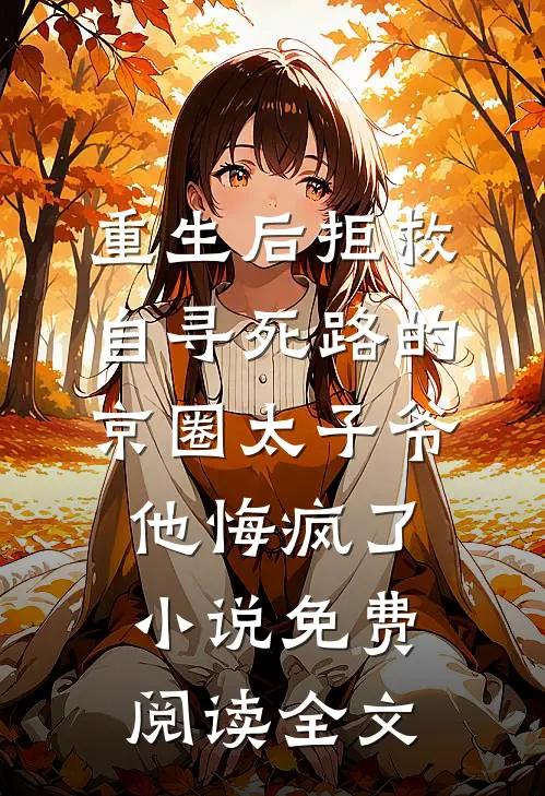 重生后拒救自寻死路的京圈太子爷，他悔疯了小说免费阅读全文