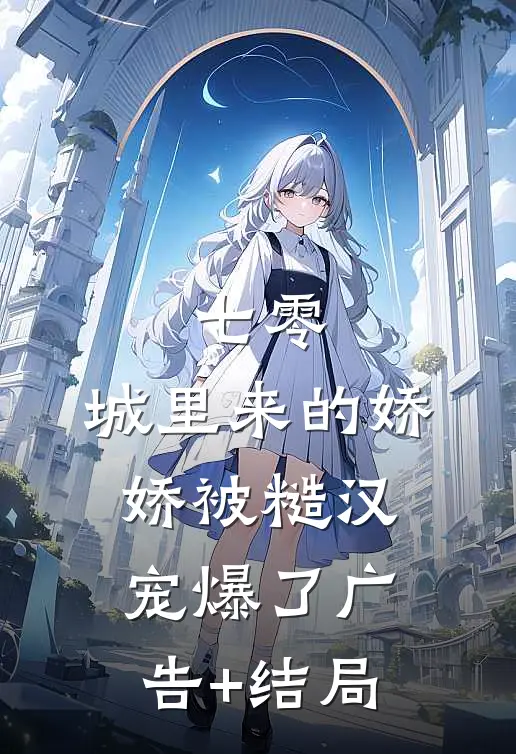 七零：城里来的娇娇被糙汉宠爆了广告+结局