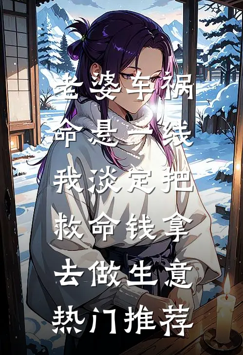 老婆车祸命悬一线，我淡定把救命钱拿去做生意热门推荐