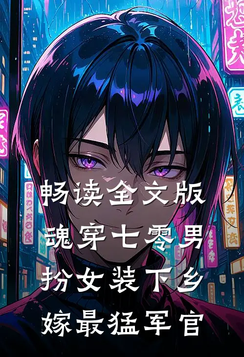 畅读全文版魂穿七零男扮女装下乡嫁最猛军官