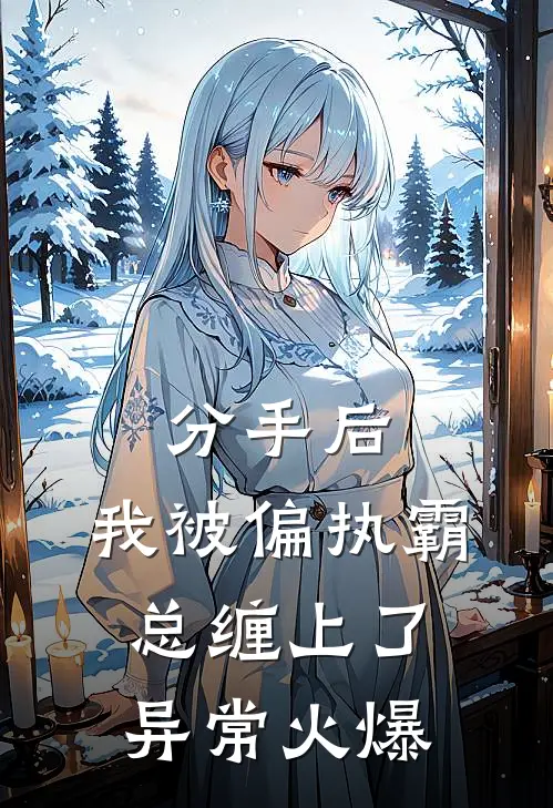 分手后，我被偏执霸总缠上了异常火爆