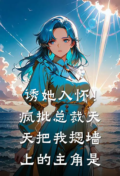 诱她入怀！疯批总裁天天把我摁墙上的主角是