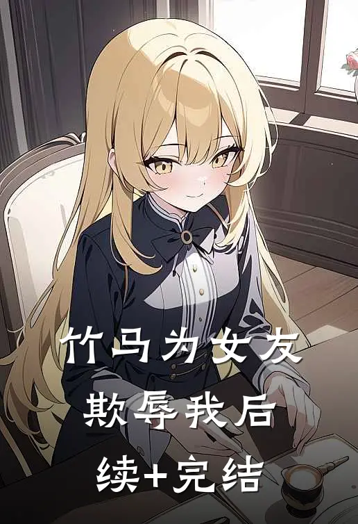 竹马为女友欺辱我后续+完结
