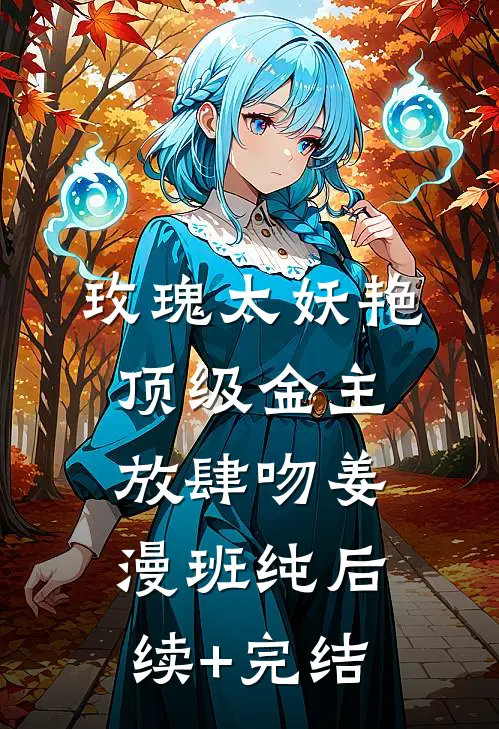 玫瑰太妖艳，顶级金主放肆吻姜漫班纯后续+完结