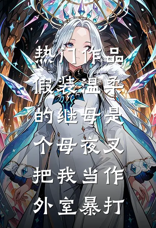 热门作品假装温柔的继母是个母夜叉，把我当作外室暴打