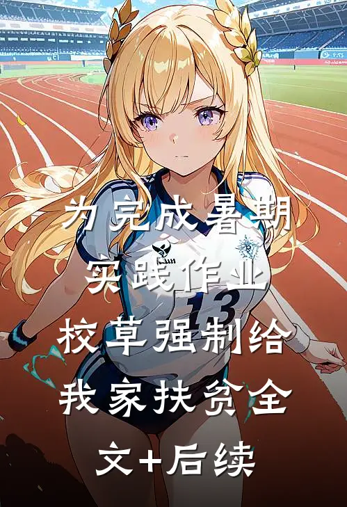 为完成暑期实践作业，校草强制给我家扶贫全文+后续