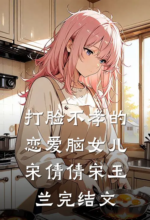 打脸不孝的恋爱脑女儿宋倩倩宋玉兰完结文