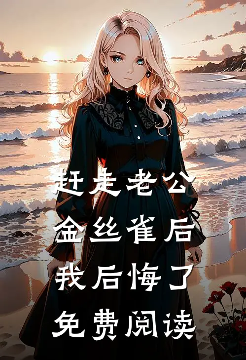 赶走老公金丝雀后，我后悔了免费阅读