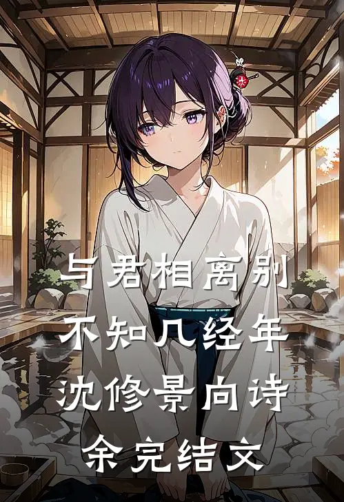 与君相离别，不知几经年沈修景向诗余完结文