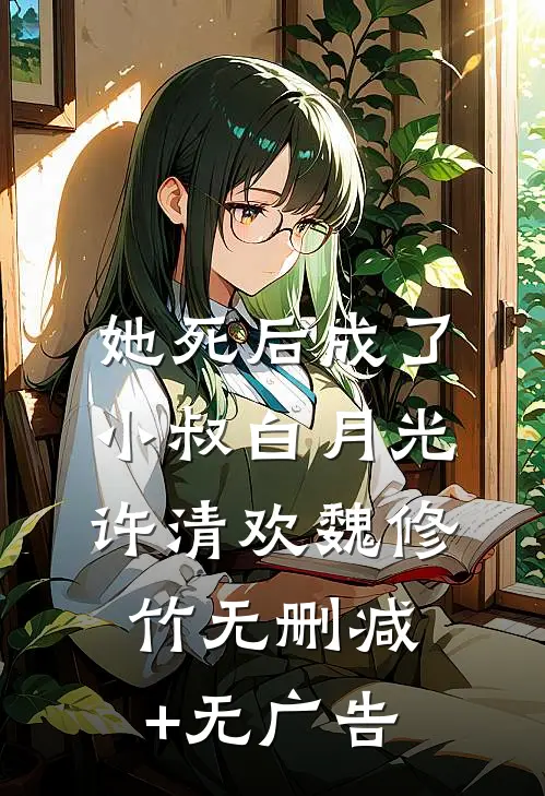 她死后成了小叔白月光: 许清欢魏修竹无删减+无广告
