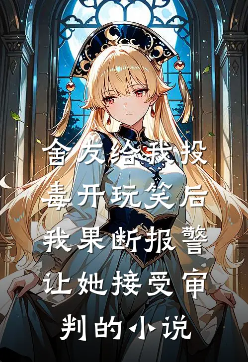 舍友给我投毒开玩笑后，我果断报警让她接受审判的小说