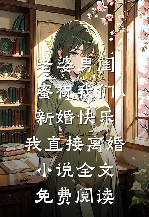 老婆男闺蜜祝我们新婚快乐，我直接离婚小说全文免费阅读