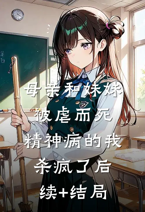 母亲和妹妹被虐而死，精神病的我杀疯了后续+结局