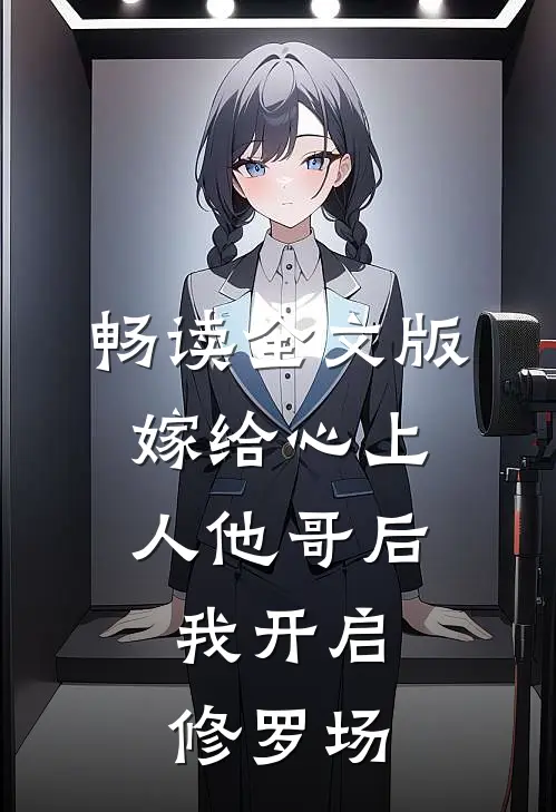 畅读全文版嫁给心上人他哥后，我开启修罗场