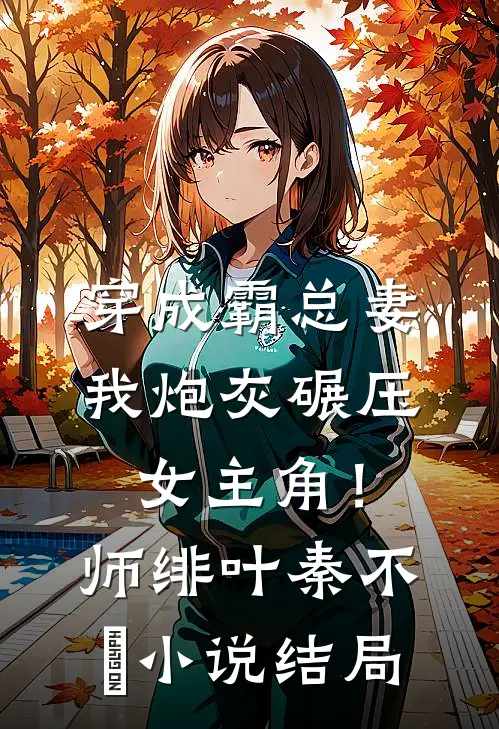 穿成霸总妻，我炮灰碾压女主角！师绯叶秦不俍小说结局